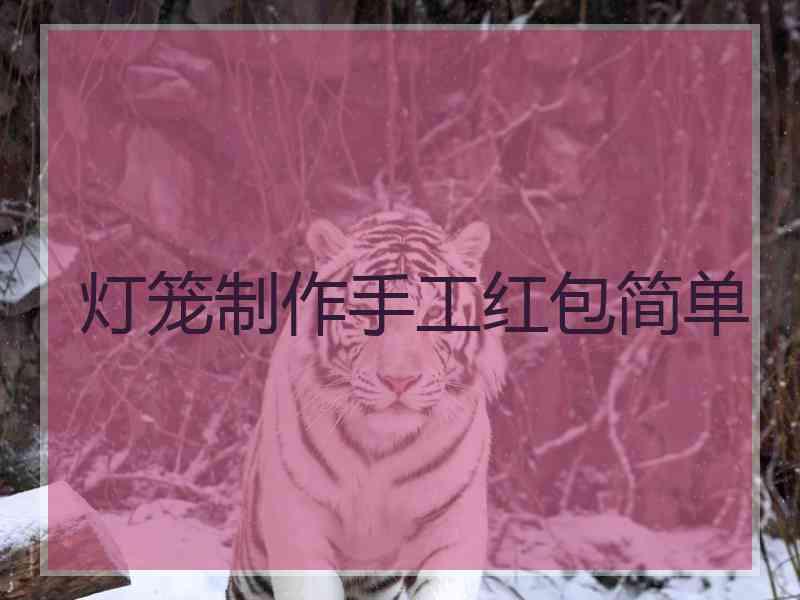 灯笼制作手工红包简单 灯笼制作手工红包简单