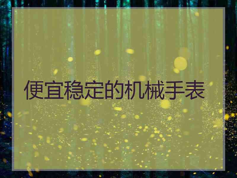 便宜稳定的机械手表 便宜稳定的机械手表