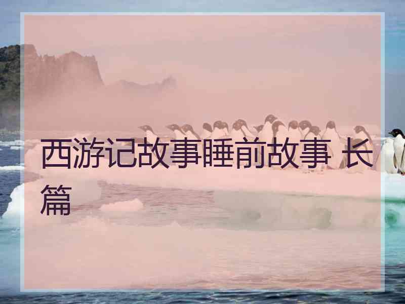 西游记故事睡前故事 长篇 西游记故事睡前故事 长篇