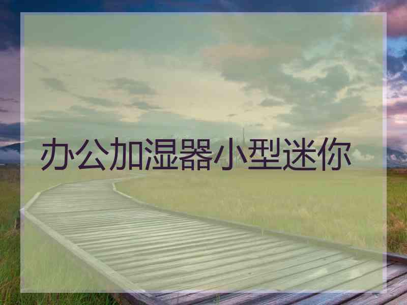 办公加湿器小型迷你 办公加湿器小型迷你