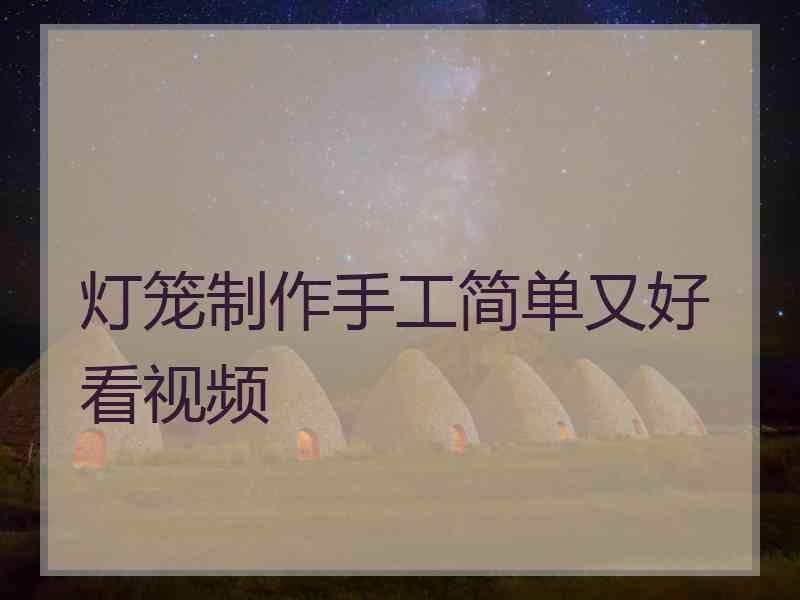 灯笼制作手工简单又好看视频 灯笼制作手工简单又好看视频