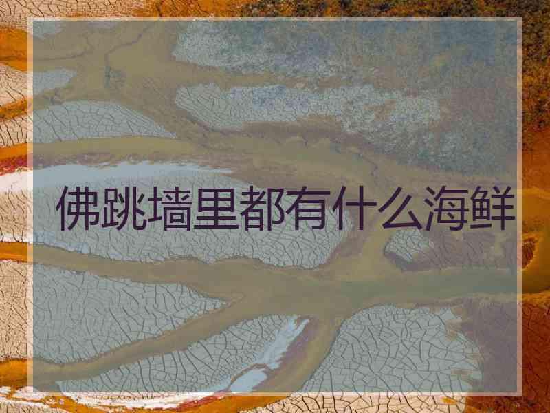 佛跳墙里都有什么海鲜 佛跳墙里都有什么海鲜