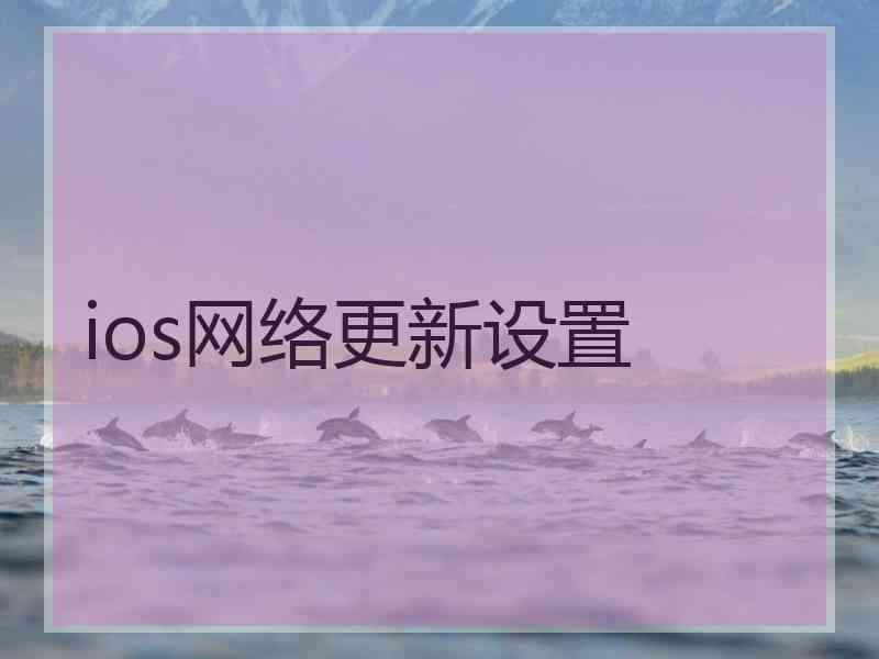 ios网络更新设置 ios网络更新设置