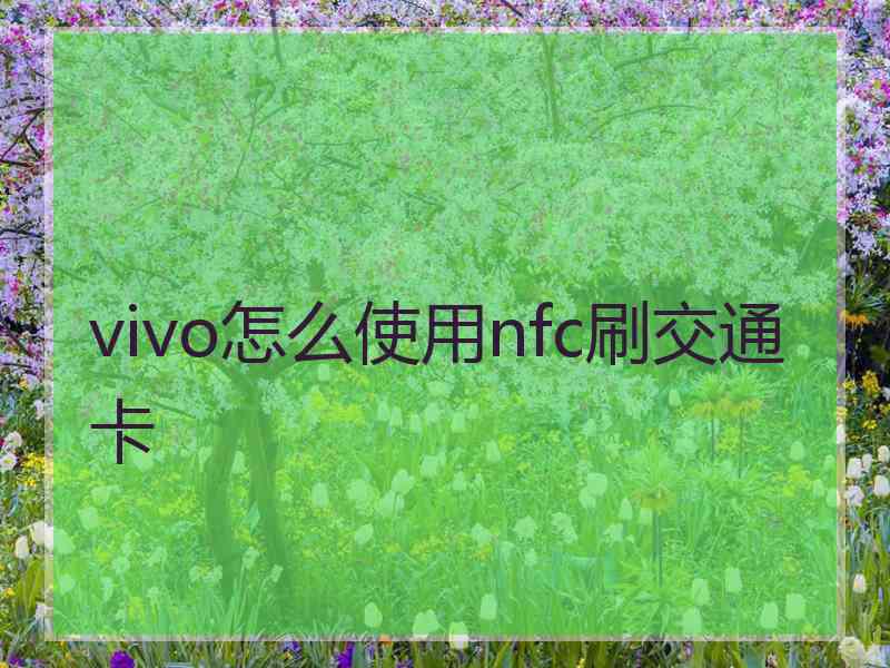 vivo怎么使用nfc刷交通卡 vivo怎么使用nfc刷交通卡