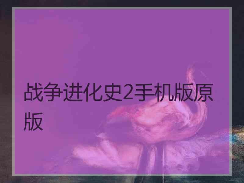 战争进化史2手机版原版 战争进化史2手机版原版