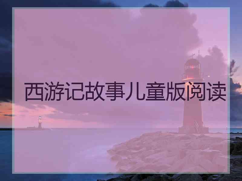 西游记故事儿童版阅读 西游记故事儿童版阅读