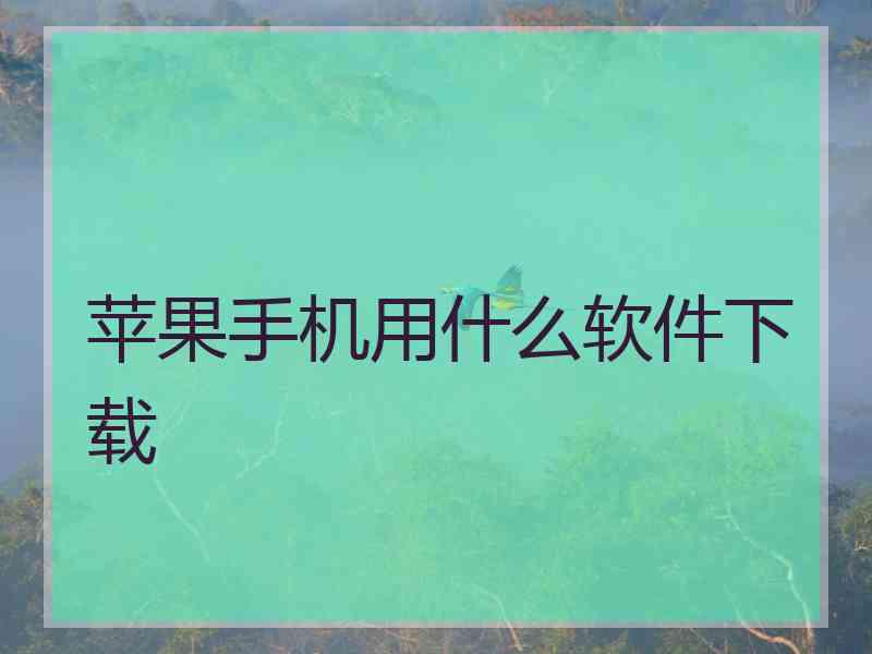 苹果手机用什么软件下载 苹果手机用什么软件下载