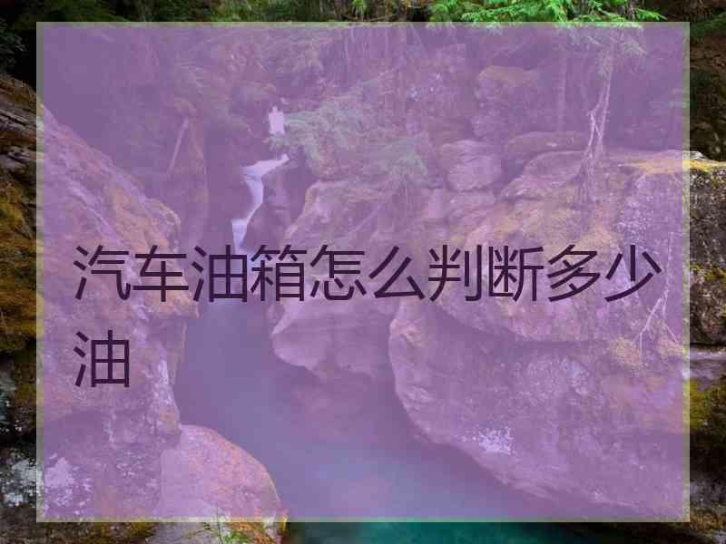汽车油箱怎么判断多少油 汽车油箱怎么判断多少油