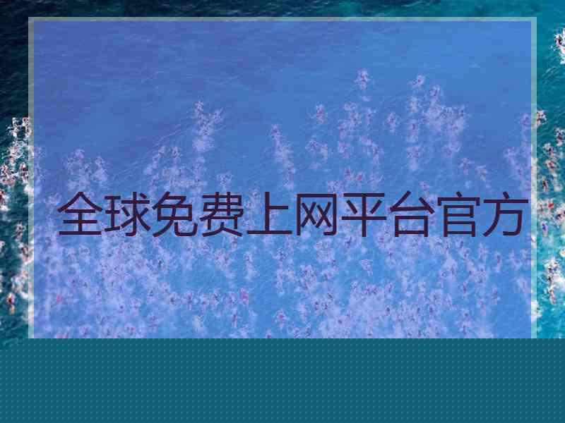 全球免费上网平台官方 全球免费上网平台官方