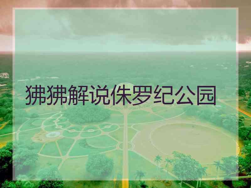 狒狒解说侏罗纪公园 狒狒解说侏罗纪公园