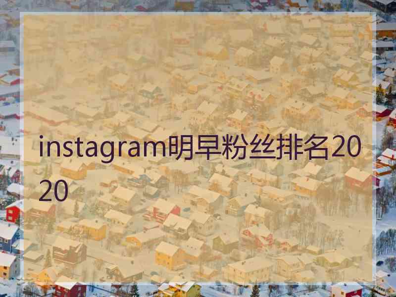 instagram明早粉丝排名2020 instagram明早粉丝排名2020