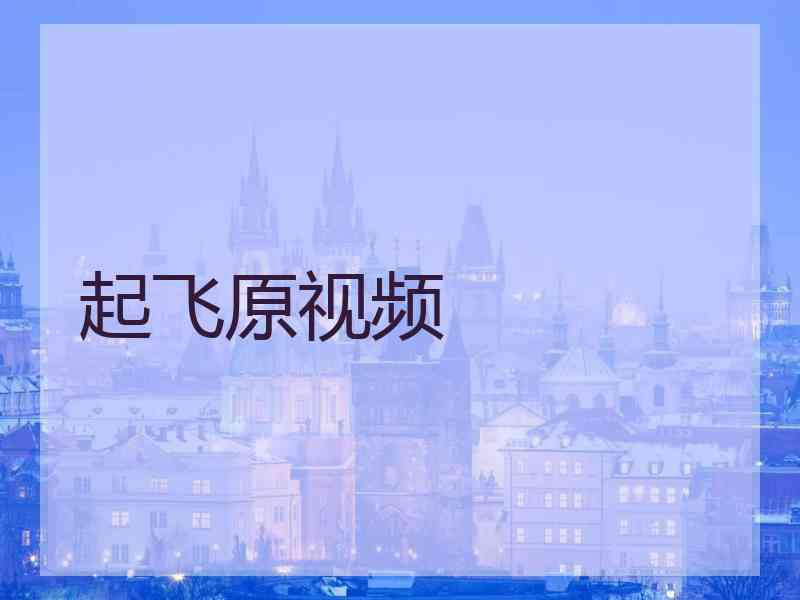 起飞原视频 起飞原视频