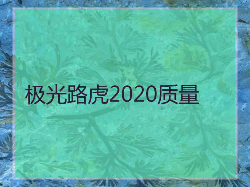 极光路虎2020质量 极光路虎2020质量