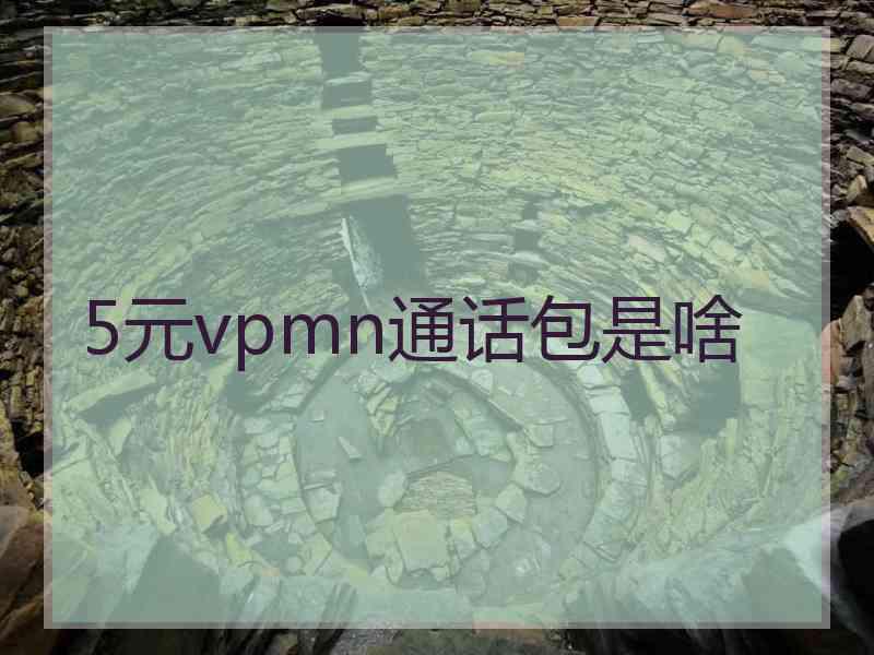 5元vpmn通话包是啥 5元vpmn通话包是啥