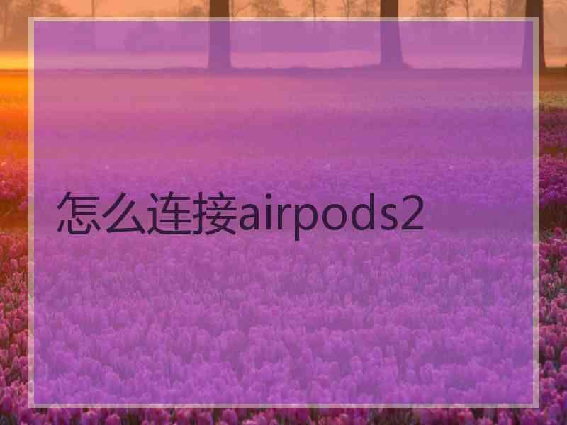 怎么连接airpods2 怎么连接airpods2