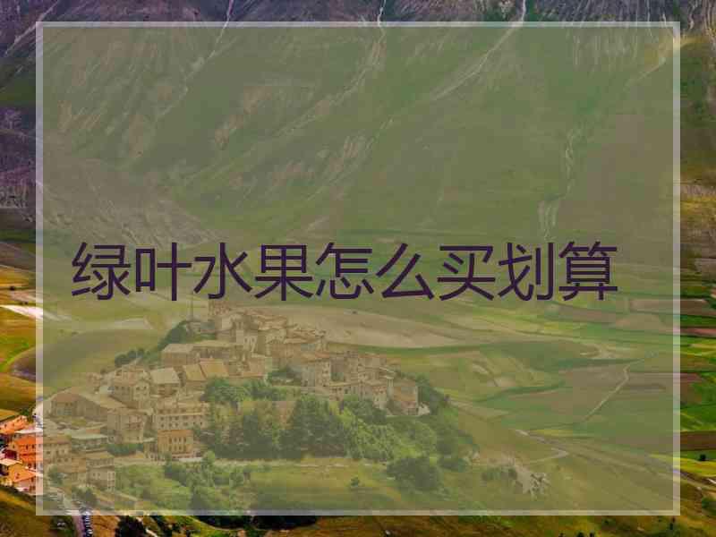 绿叶水果怎么买划算 绿叶水果怎么买划算