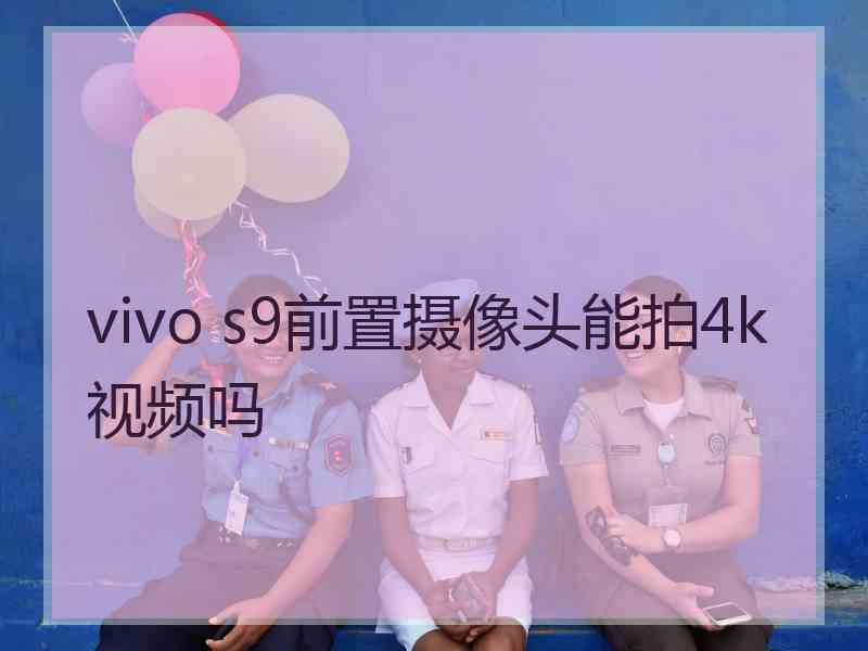 vivo s9前置摄像头能拍4k视频吗 vivo s9前置摄像头能拍4k视频吗