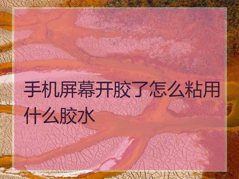 手机屏幕开胶了怎么粘用什么胶水 手机屏幕开胶了怎么粘用什么胶水