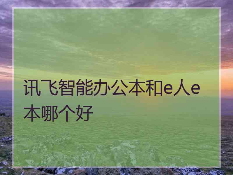讯飞智能办公本和e人e本哪个好 讯飞智能办公本和e人e本哪个好