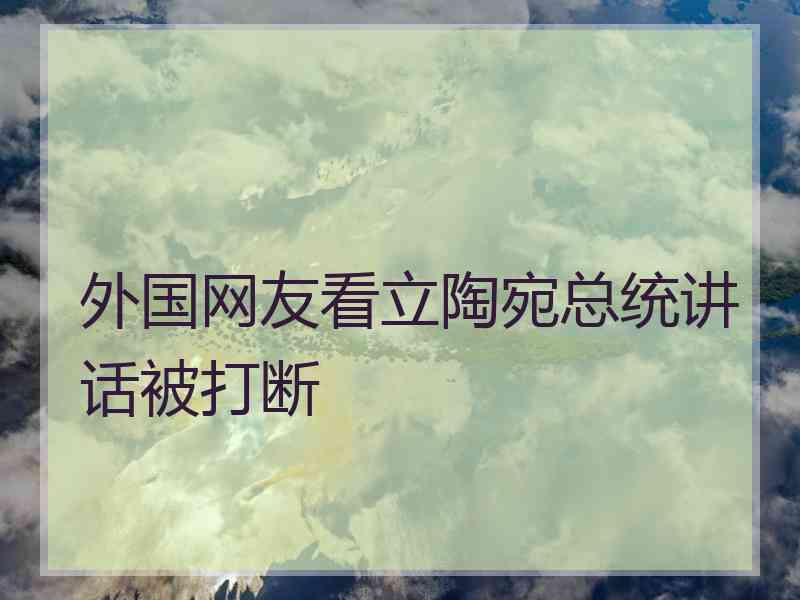 外国网友看立陶宛总统讲话被打断 外国网友看立陶宛总统讲话被打断