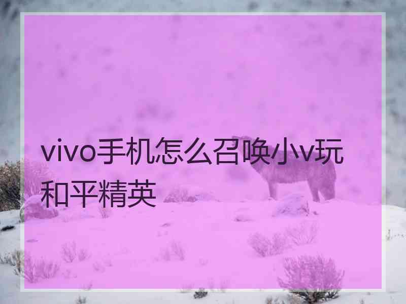 vivo手机怎么召唤小v玩和平精英 vivo手机怎么召唤小v玩和平精英