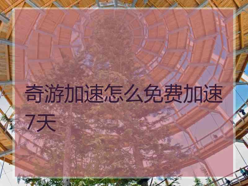 奇游加速怎么免费加速7天 奇游加速怎么免费加速7天
