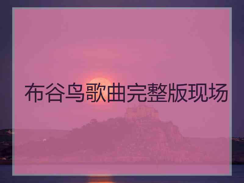 布谷鸟歌曲完整版现场 布谷鸟歌曲完整版现场