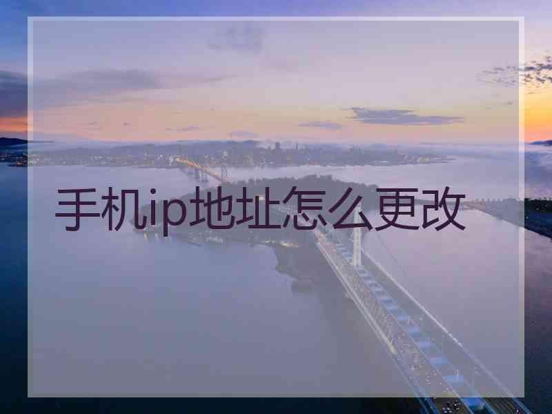 手机ip地址怎么更改 手机ip地址怎么更改