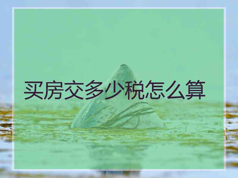 买房交多少税怎么算 买房交多少税怎么算