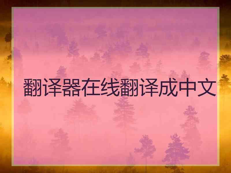 翻译器在线翻译成中文 翻译器在线翻译成中文