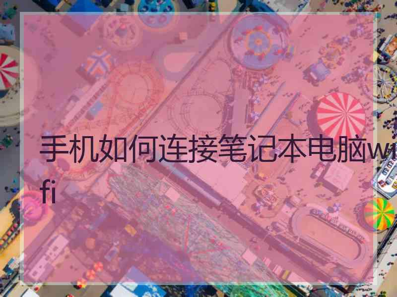 手机如何连接笔记本电脑wifi 手机如何连接笔记本电脑wifi