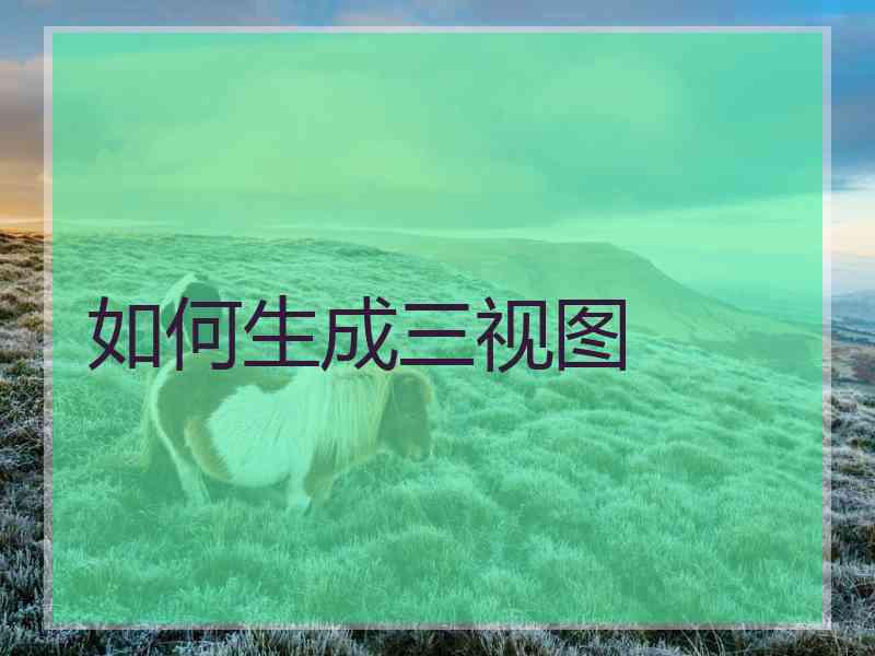 如何生成三视图 如何生成三视图