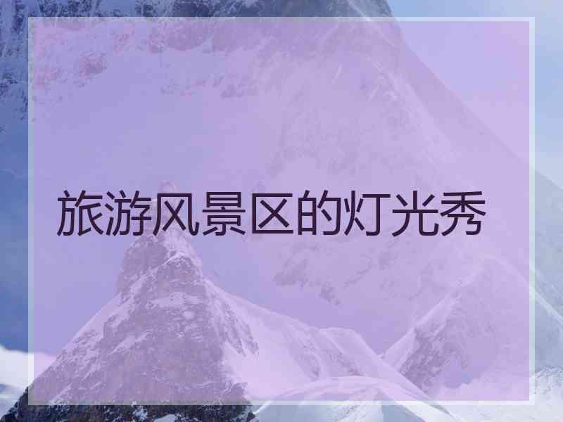 旅游风景区的灯光秀 旅游风景区的灯光秀