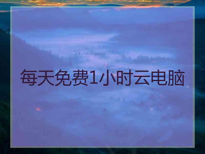 每天免费1小时云电脑 每天免费1小时云电脑