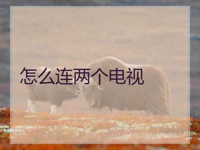 怎么连两个电视 怎么连两个电视