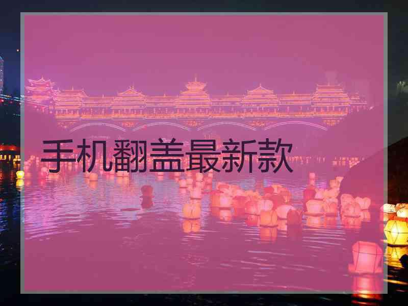 手机翻盖最新款 手机翻盖最新款