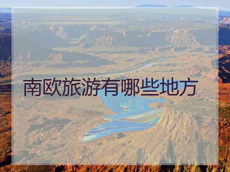 南欧旅游有哪些地方 南欧旅游有哪些地方