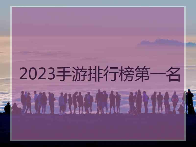 2023手游排行榜第一名 2023手游排行榜第一名