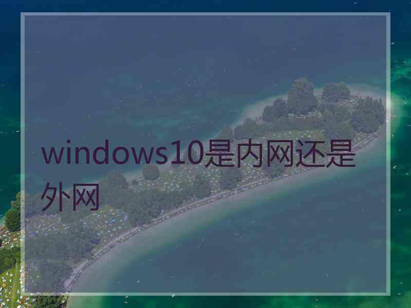 windows10是内网还是外网