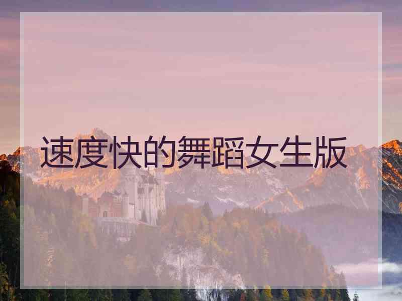 速度快的舞蹈女生版 速度快的舞蹈女生版