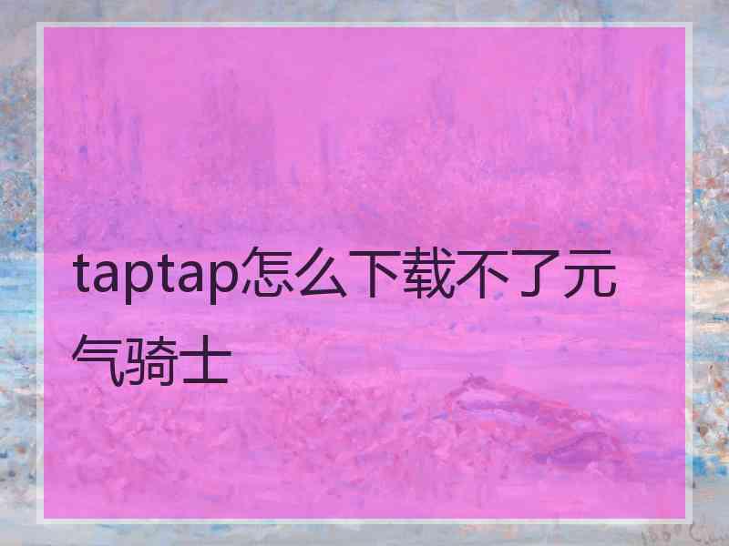 taptap怎么下载不了元气骑士 taptap怎么下载不了元气骑士