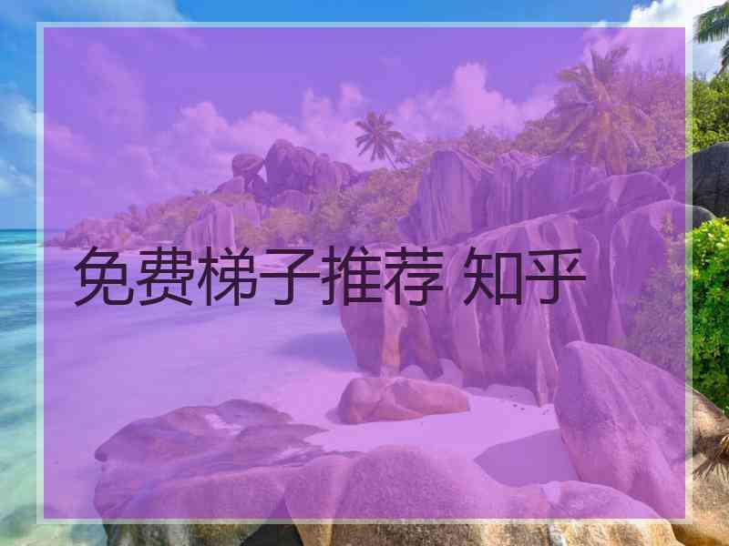 免费梯子推荐 知乎 免费梯子推荐 知乎