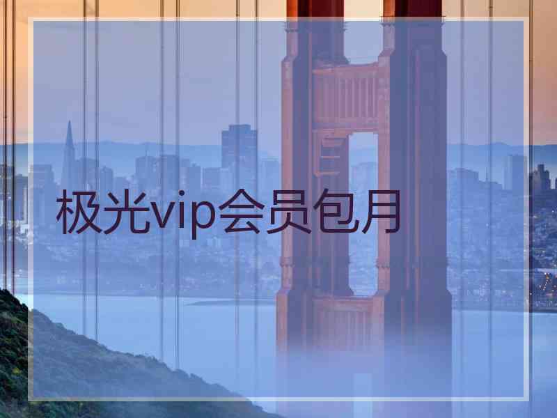 极光vip会员包月 极光vip会员包月