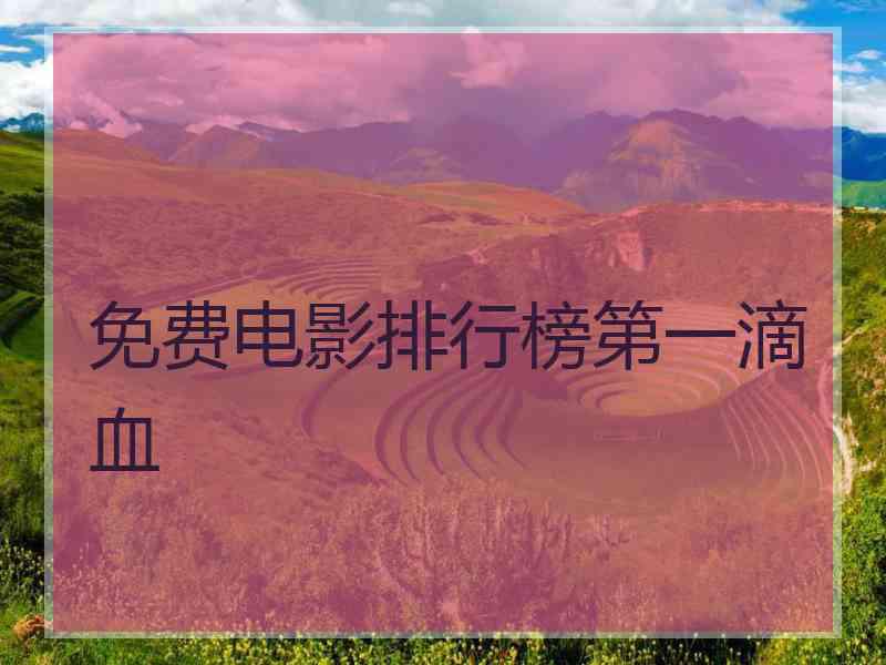 免费电影排行榜第一滴血 免费电影排行榜第一滴血