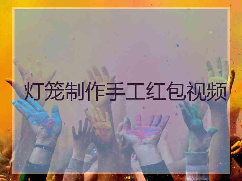 灯笼制作手工红包视频 灯笼制作手工红包视频