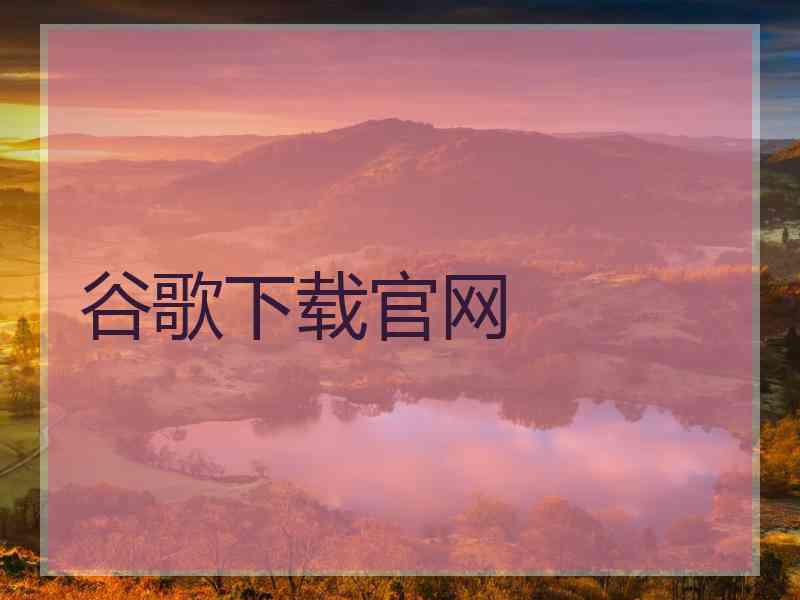 谷歌下载官网 谷歌下载官网