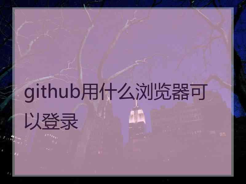 github用什么浏览器可以登录 github用什么浏览器可以登录