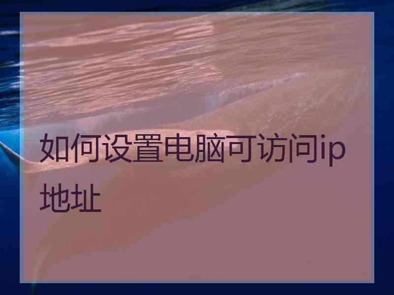 如何设置电脑可访问ip地址 如何设置电脑可访问ip地址