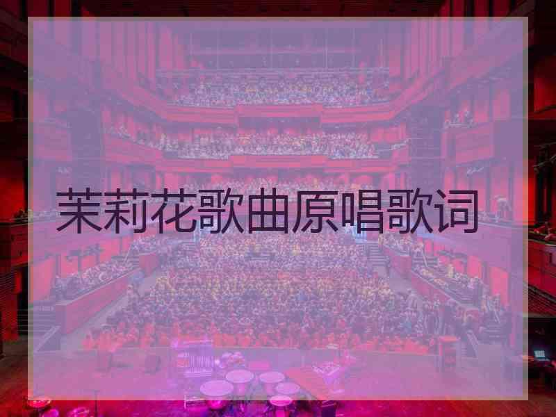 茉莉花歌曲原唱歌词 茉莉花歌曲原唱歌词