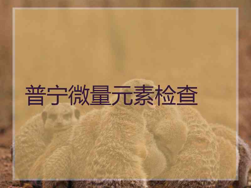普宁微量元素检查 普宁微量元素检查